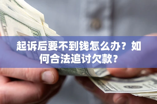北京起诉后要不到钱怎么办？如何合法追讨欠款？