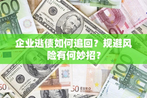 北京企业逃债如何追回？规避风险有何妙招？