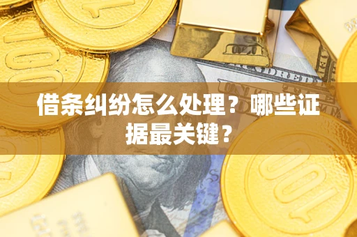 北京借条纠纷怎么处理？哪些证据最关键？