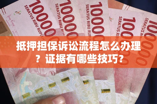 北京抵押担保诉讼流程怎么办理？证据有哪些技巧？