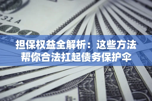 北京担保权益全解析：这些方法帮你合法扛起债务保护伞