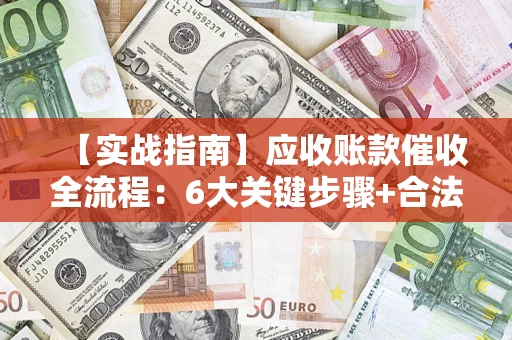 北京【实战指南】应收账款催收全流程：6大关键步骤+合法回款技巧