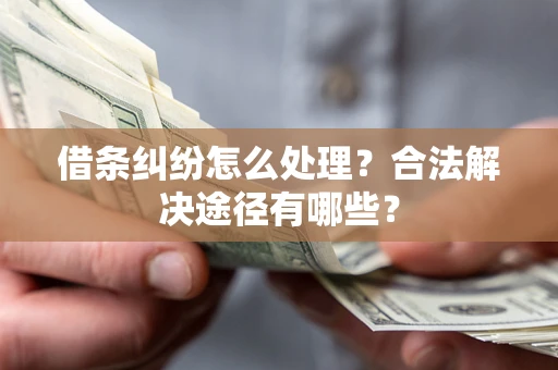 北京借条纠纷怎么处理？合法解决途径有哪些？