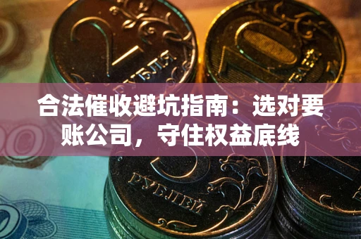 北京合法催收避坑指南：选对要账公司，守住权益底线