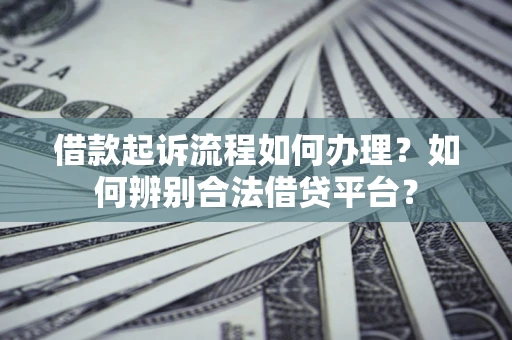 北京借款起诉流程如何办理？如何辨别合法借贷平台？