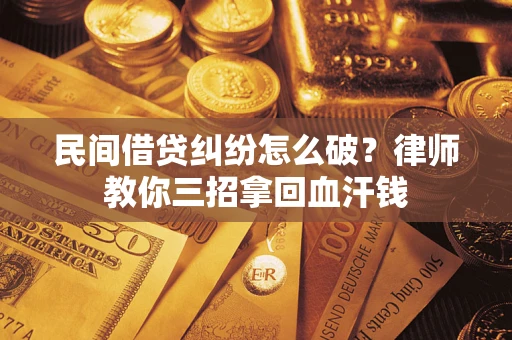 北京民间借贷纠纷怎么破？律师教你三招拿回血汗钱