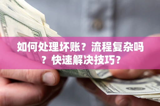 北京如何处理坏账？流程复杂吗？快速解决技巧？