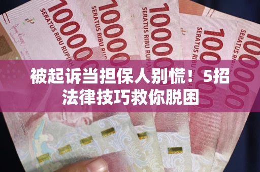北京被起诉当担保人别慌！5招法律技巧救你脱困
