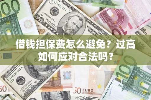 北京借钱担保费怎么避免？过高如何应对合法吗？