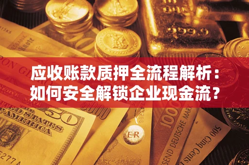 北京应收账款质押全流程解析：如何安全解锁企业现金流？