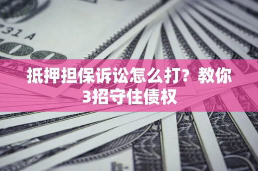 北京抵押担保诉讼怎么打？教你3招守住债权