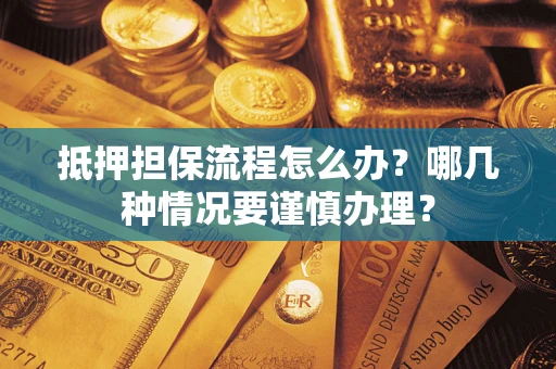 北京抵押担保流程怎么办？哪几种情况要谨慎办理？