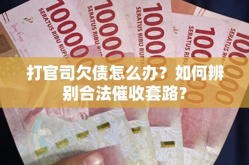 北京打官司欠债怎么办？如何辨别合法催收套路？
