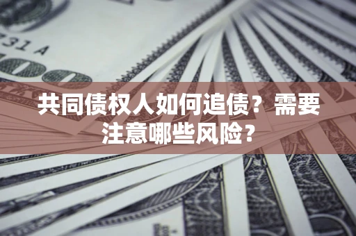 北京共同债权人如何追债？需要注意哪些风险？