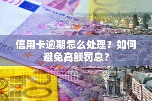 北京信用卡逾期怎么处理？如何避免高额罚息？