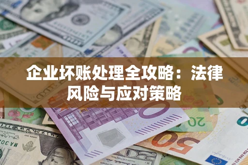 北京企业坏账处理全攻略：法律风险与应对策略