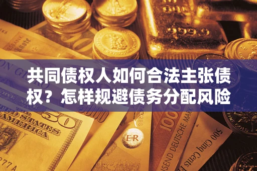 北京共同债权人如何合法主张债权？怎样规避债务分配风险？