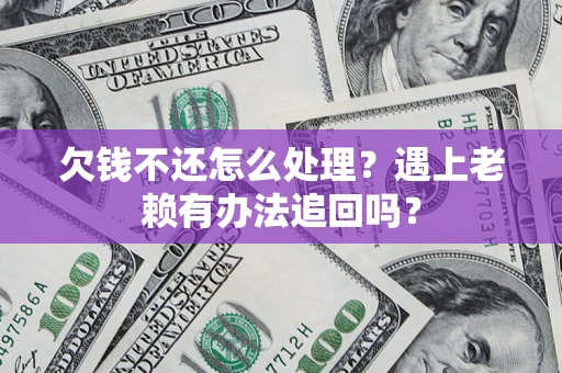 北京欠钱不还怎么处理？遇上老赖有办法追回吗？