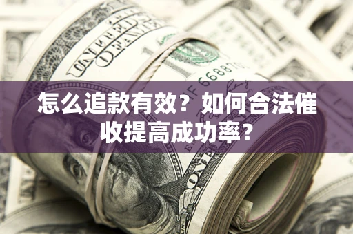 北京怎么追款有效？如何合法催收提高成功率？