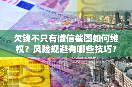 北京欠钱不只有微信截图如何维权？风险规避有哪些技巧？