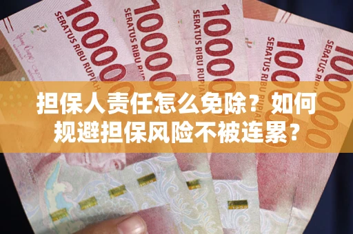 北京担保人责任怎么免除？如何规避担保风险不被连累？