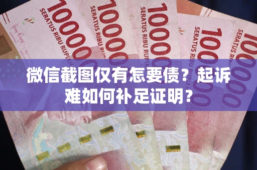北京微信截图仅有怎要债？起诉难如何补足证明？
