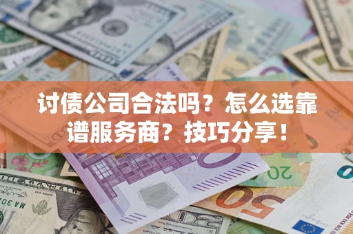 北京讨债公司合法吗？怎么选靠谱服务商？技巧分享！