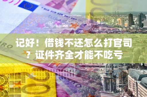 北京记好！借钱不还怎么打官司？证件齐全才能不吃亏