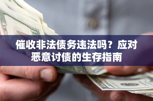 北京催收非法债务违法吗？应对恶意讨债的生存指南