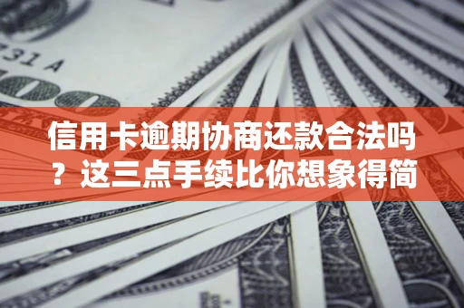 北京信用卡逾期协商还款合法吗？这三点手续比你想象得简单