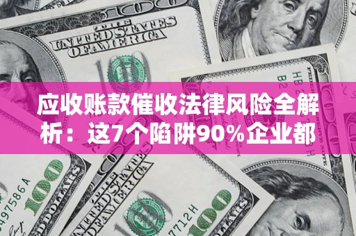 北京应收账款催收法律风险全解析：这7个陷阱90%企业都踩过（含合规应对指南）