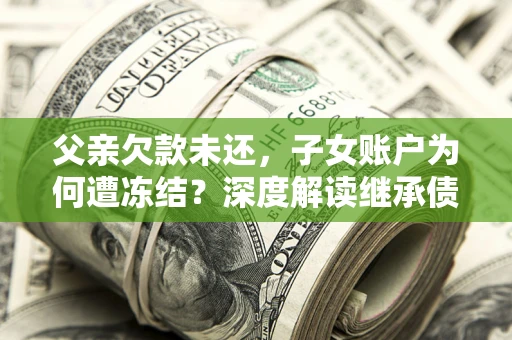 北京父亲欠款未还，子女账户为何遭冻结？深度解读继承债务迷局