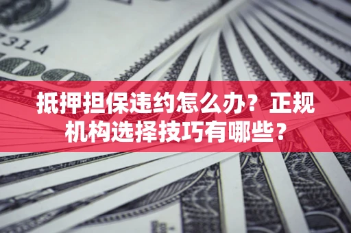 北京抵押担保违约怎么办？正规机构选择技巧有哪些？