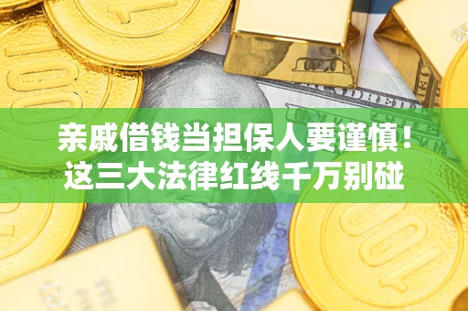 北京亲戚借钱当担保人要谨慎！这三大法律红线千万别碰