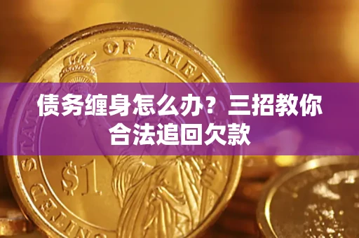 北京债务缠身怎么办？三招教你合法追回欠款