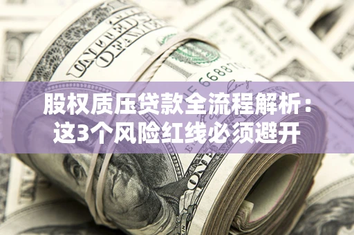 北京股权质压贷款全流程解析：这3个风险红线必须避开