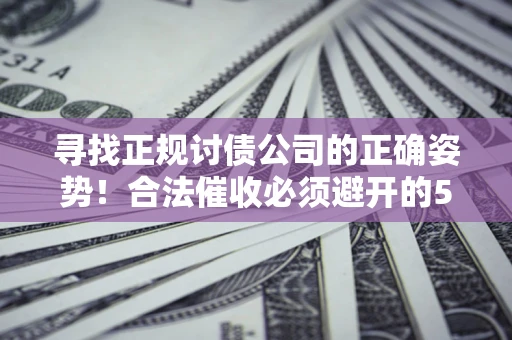 北京寻找正规讨债公司的正确姿势！合法催收必须避开的5大雷区