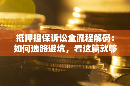 北京抵押担保诉讼全流程解码：如何选路避坑，看这篇就够了