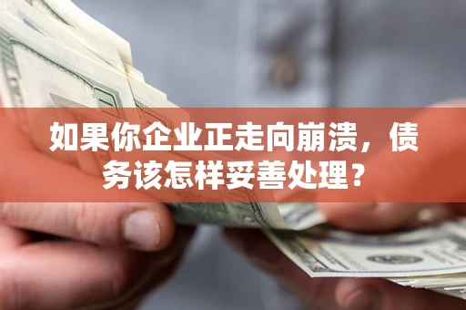 北京如果你企业正走向崩溃，债务该怎样妥善处理？