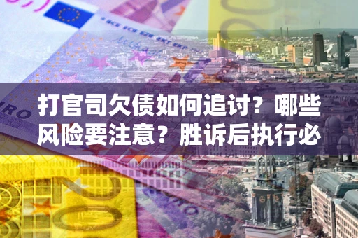 北京打官司欠债如何追讨？哪些风险要注意？胜诉后执行必看！