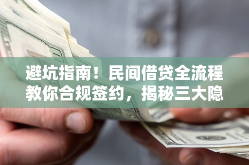 北京避坑指南！民间借贷全流程教你合规签约，揭秘三大隐形陷阱