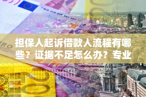 北京担保人起诉借款人流程有哪些？证据不足怎么办？专业律师解答