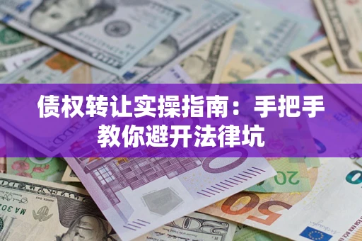 北京债权转让实操指南：手把手教你避开法律坑