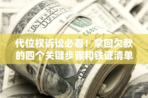北京代位权诉讼必看!拿回欠款的四个关键步骤和铁证清单 北京代位权诉讼必看!拿回欠款的四个关键步骤和铁证清单