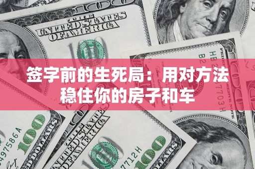 北京签字前的生死局：用对方法稳住你的房子和车