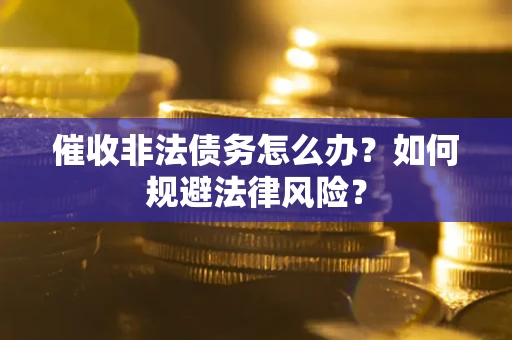 北京催收非法债务怎么办？如何规避法律风险？