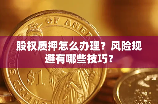 北京股权质押怎么办理？风险规避有哪些技巧？
