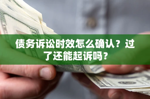 北京债务诉讼时效怎么确认？过了还能起诉吗？