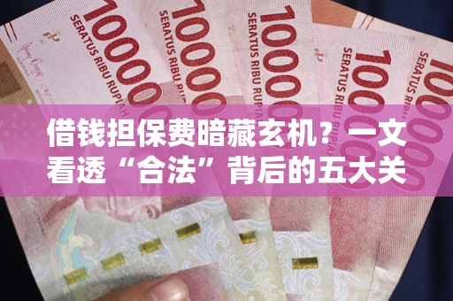 北京借钱担保费暗藏玄机？一文看透“合法”背后的五大关键陷阱