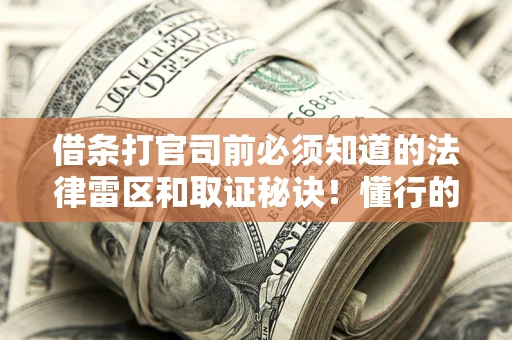 北京借条打官司前必须知道的法律雷区和取证秘诀！懂行的人已经留好这些证据